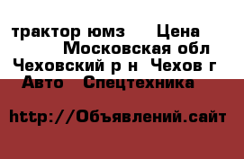 трактор юмз 6 › Цена ­ 110 000 - Московская обл., Чеховский р-н, Чехов г. Авто » Спецтехника   